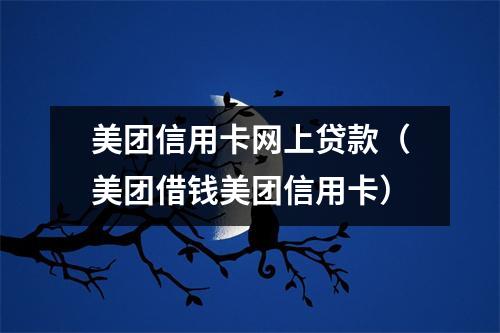 美团信用卡网上贷款（美团借钱美团信用卡）