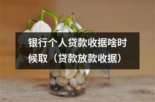 银行个人贷款收据啥时候取（贷款放款收据）