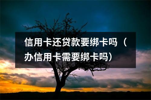 信用卡还贷款要绑卡吗（办信用卡需要绑卡吗）