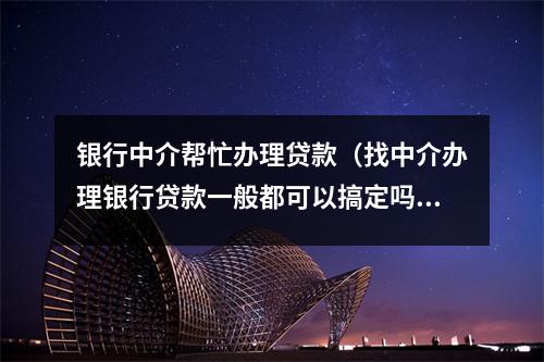 银行中介帮忙办理贷款（找中介办理银行贷款一般都可以搞定吗）
