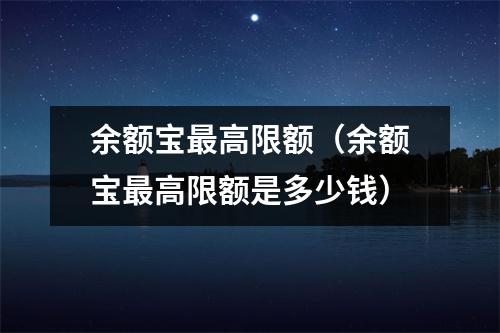 余额宝最高限额（余额宝最高限额是多少钱）