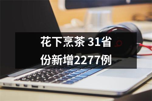 花下烹茶 31省份新增2277例