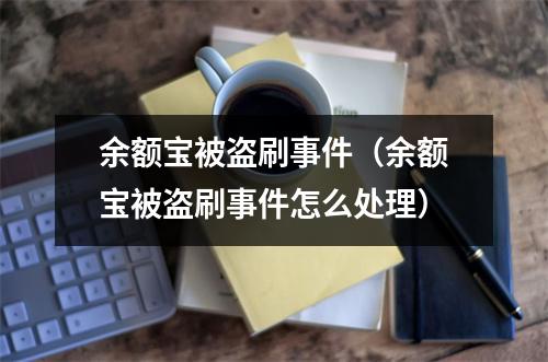 余额宝被盗刷事件（余额宝被盗刷事件怎么处理）