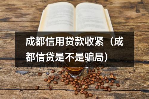 成都信用贷款收紧（成都信贷是不是骗局）