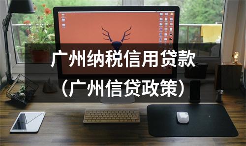 广州纳税信用贷款（广州信贷政策）