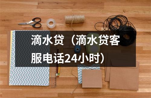 滴水贷(滴水贷客服电话24小时)