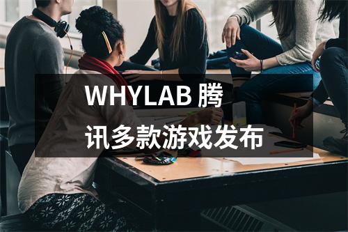 WHYLAB 腾讯多款游戏发布