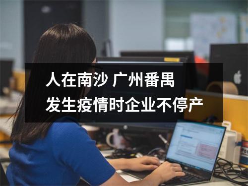 人在南沙 广州番禺 发生疫情时企业不停产
