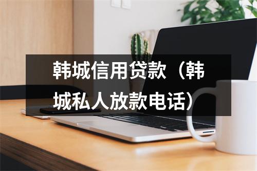 韩城信用贷款（韩城私人放款电话）