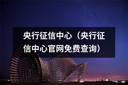 央行征信中心（央行征信中心官网免费查询）