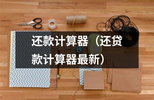 还款计算器（还贷款计算器最新）