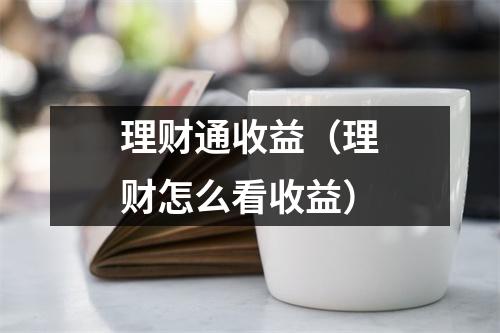理财通收益（理财怎么看收益）