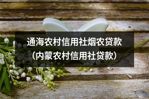 通海农村信用社烟农贷款（内蒙农村信用社贷款）