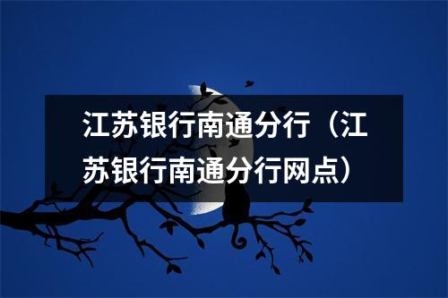 江苏银行南通分行（江苏银行南通分行网点）