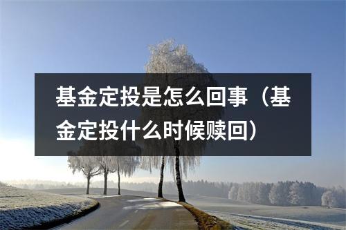 基金定投是怎么回事（基金定投什么时候赎回）
