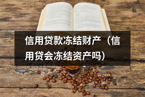 信用贷款冻结财产（信用贷会冻结资产吗）