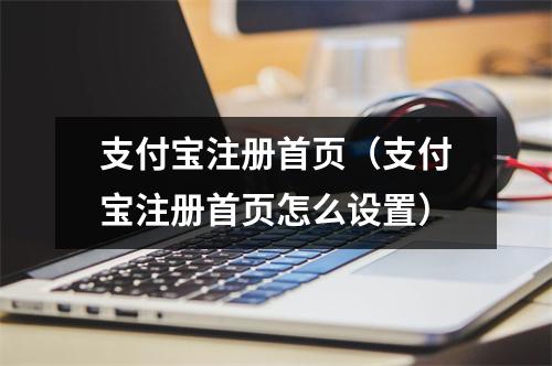 支付宝注册首页（支付宝注册首页怎么设置）