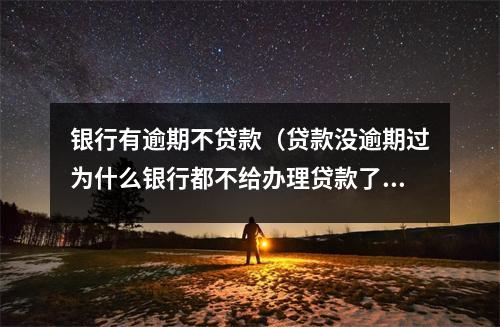 银行有逾期不贷款（贷款没逾期过为什么银行都不给办理贷款了）