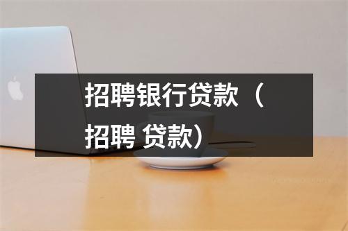 招聘银行贷款（招聘 贷款）