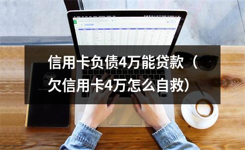 信用卡负债4万能贷款（欠信用卡4万怎么自救）