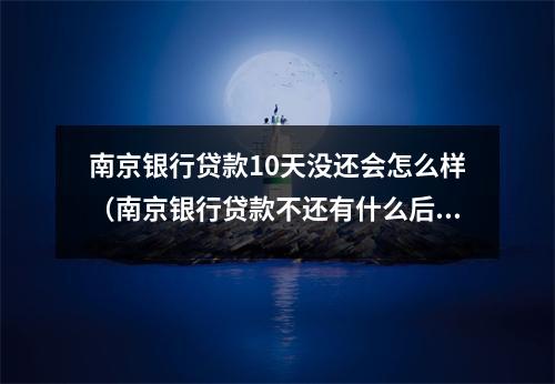 南京银行贷款10天没还会怎么样（南京银行贷款不还有什么后果）