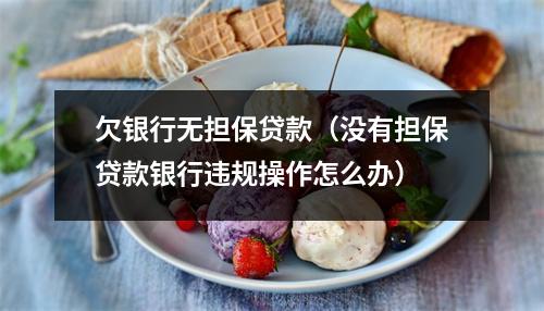 欠银行无担保贷款(没有担保贷款银行违规操作怎么办)