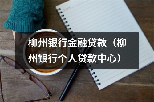 柳州银行金融贷款（柳州银行个人贷款中心）