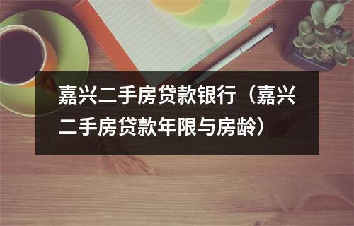 嘉兴二手房贷款银行(嘉兴二手房贷款年限与房龄)