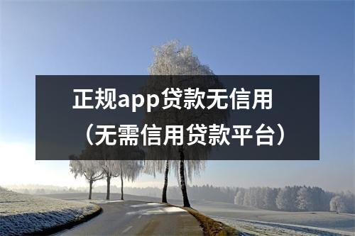 正规app贷款无信用（无需信用贷款平台）