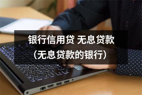 银行信用贷 无息贷款（无息贷款的银行）