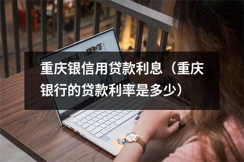 重庆银信用贷款利息（重庆银行的贷款利率是多少）