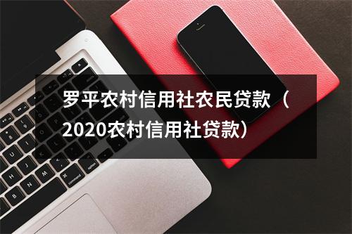 罗平农村信用社农民贷款(2020农村信用社贷款)