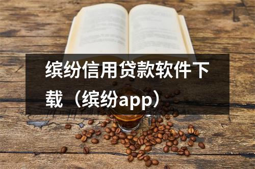 缤纷信用贷款软件下载（缤纷app）