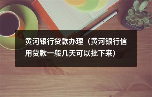 黄河银行贷款办理（黄河银行信用贷款一般几天可以批下来）