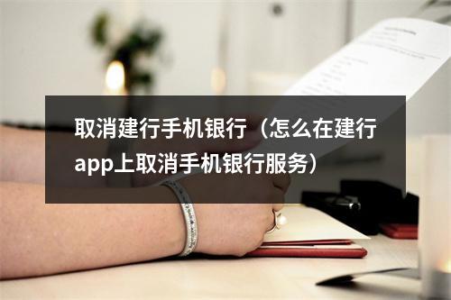 取消建行手机银行（怎么在建行app上取消手机银行服务）