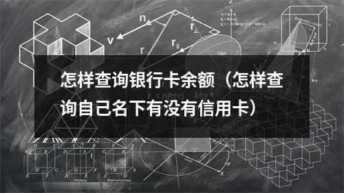 怎样查询银行卡余额（怎样查询自己名下有没有信用卡）