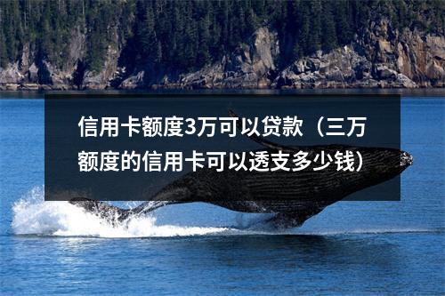信用卡额度3万可以贷款（三万额度的信用卡可以透支多少钱）