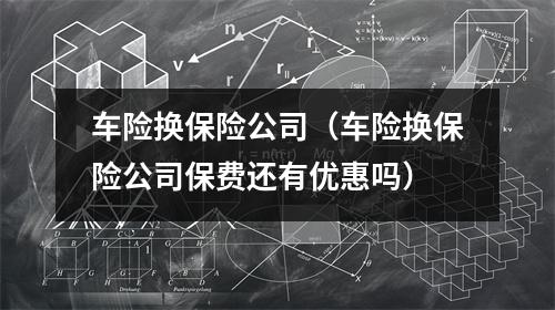 车险换保险公司（车险换保险公司保费还有优惠吗）