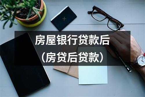 房屋银行贷款后（房贷后贷款）