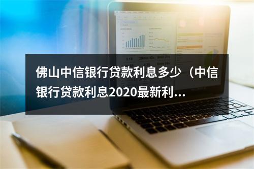 佛山中信银行贷款利息多少（中信银行贷款利息2020最新利率）