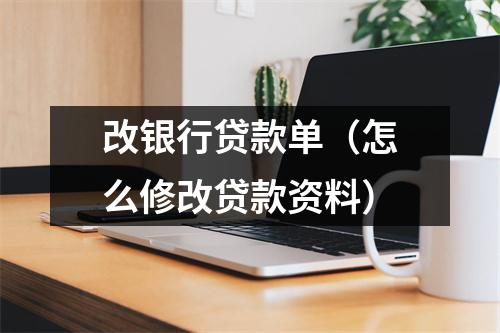 改银行贷款单（怎么修改贷款资料）
