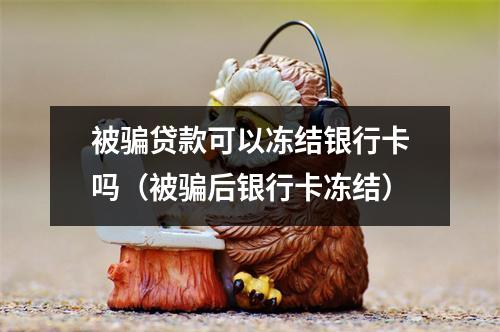 被骗贷款可以冻结银行卡吗（被骗后银行卡冻结）