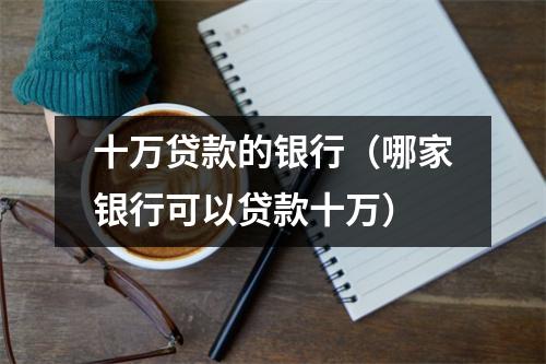 十万贷款的银行（哪家银行可以贷款十万）