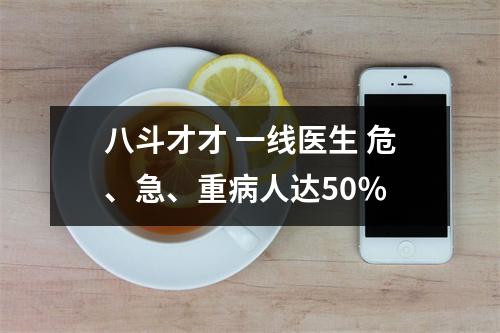 八斗才才 一线医生 危、急、重病人达50％