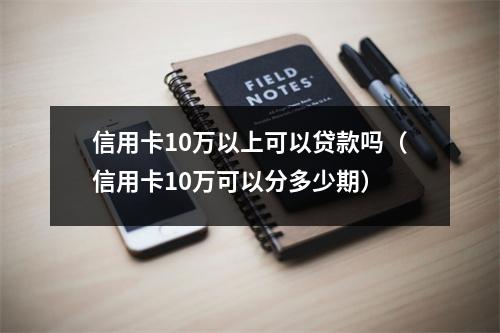 信用卡10万以上可以贷款吗（信用卡10万可以分多少期）