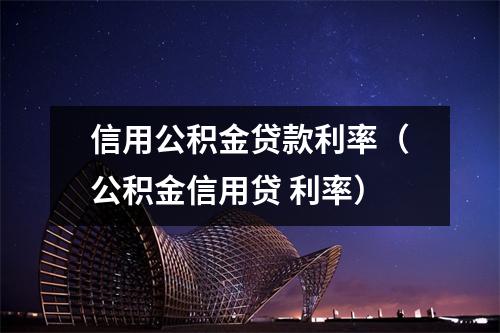 信用公积金贷款利率（公积金信用贷 利率）
