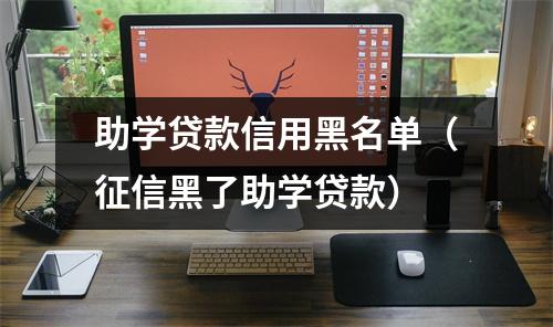 助学贷款信用黑名单（征信黑了助学贷款）