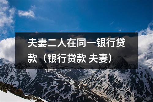 夫妻二人在同一银行贷款（银行贷款 夫妻）