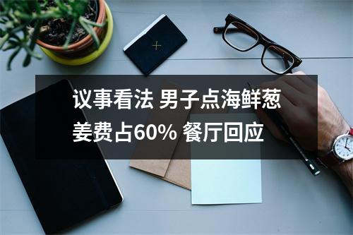 议事看法 男子点海鲜葱姜费占60% 餐厅回应