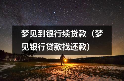 梦见到银行续贷款（梦见银行贷款找还款）